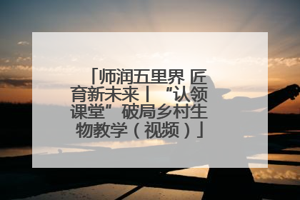 师润五里界 匠育新未来丨“认领课堂”破局乡村生物教学（视频）